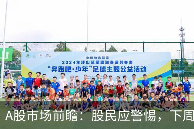 A股市场前瞻：股民应警惕，下周走势可能面临的挑战